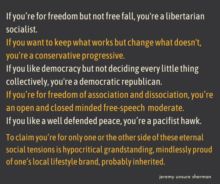 If you like freedom but not freefall, you're a libertarian socialist. If you want to keep what works and change what doesn't, you're conservative progressive. If you think everyone should get a vo
